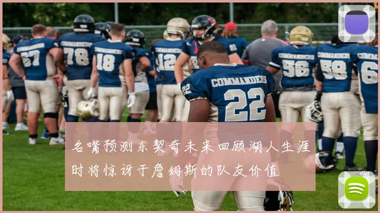 名嘴预测东契奇未来回顾湖人生涯时将惊讶于詹姆斯的队友价值