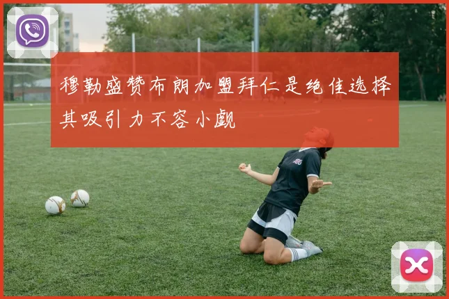 穆勒盛赞布朗加盟拜仁是绝佳选择其吸引力不容小觑