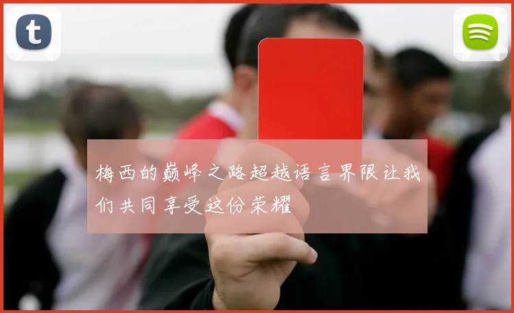 梅西的巅峰之路超越语言界限让我们共同享受这份荣耀