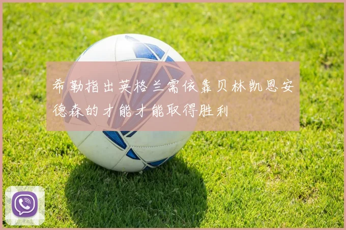 希勒指出英格兰需依靠贝林凯恩安德森的才能才能取得胜利