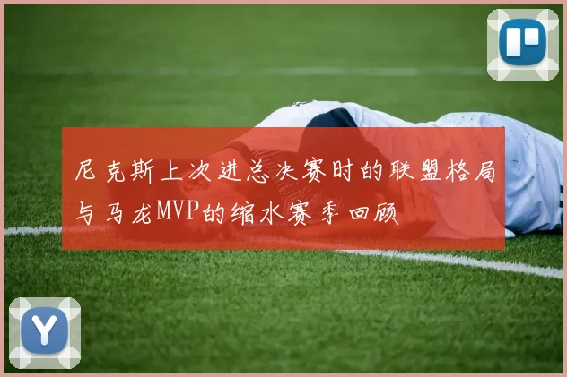 尼克斯上次进总决赛时的联盟格局与马龙MVP的缩水赛季回顾