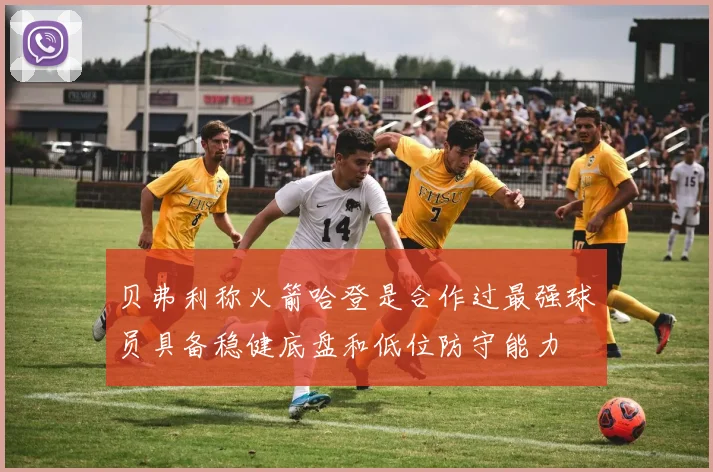 贝弗利称火箭哈登是合作过最强球员具备稳健底盘和低位防守能力