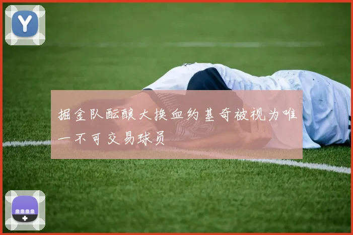 掘金队酝酿大换血约基奇被视为唯一不可交易球员