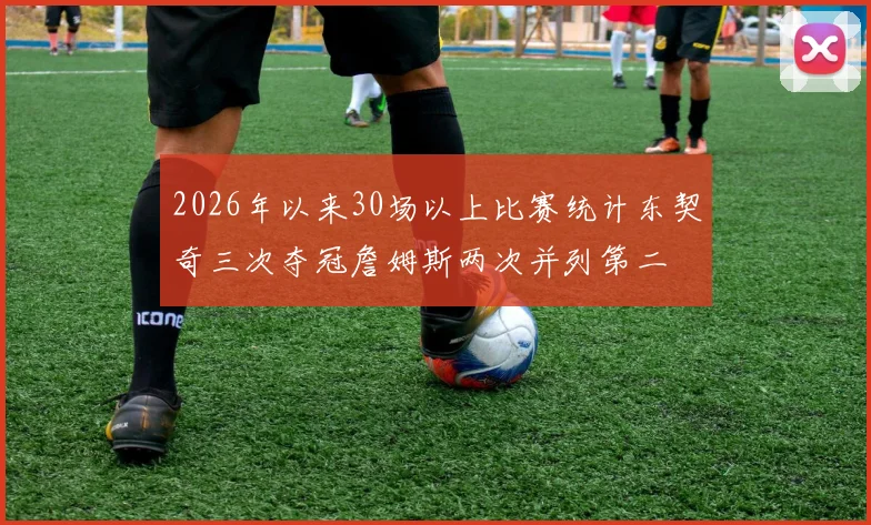 2026年以来30场以上比赛统计东契奇三次夺冠詹姆斯两次并列第二