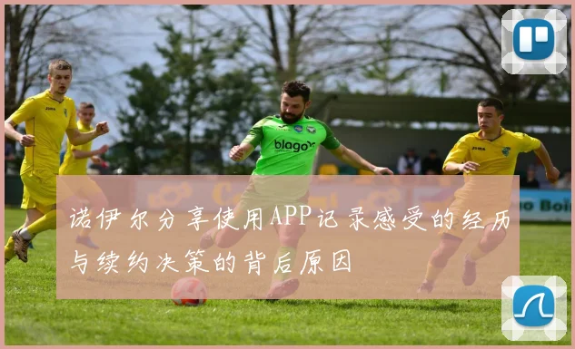诺伊尔分享使用APP记录感受的经历与续约决策的背后原因